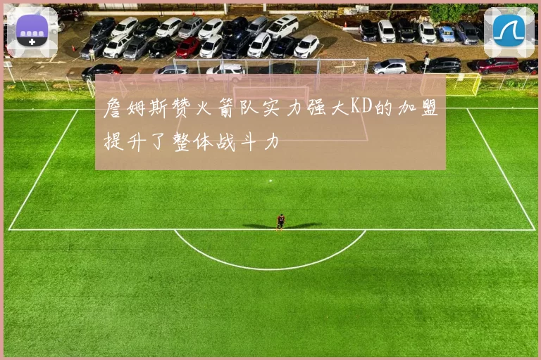 詹姆斯赞火箭队实力强大KD的加盟提升了整体战斗力