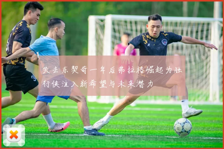 失去东契奇一年后弗拉格崛起为独行侠注入新希望与未来潜力