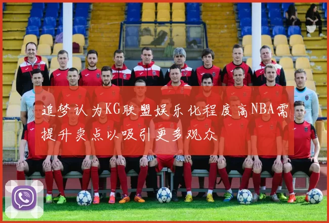 追梦认为KG联盟娱乐化程度高NBA需提升卖点以吸引更多观众