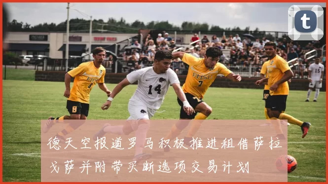 德天空报道罗马积极推进租借萨拉戈萨并附带买断选项交易计划