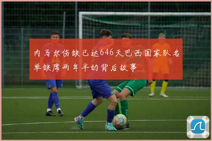 内马尔伤缺已达646天巴西国家队名单缺席两年半的背后故事