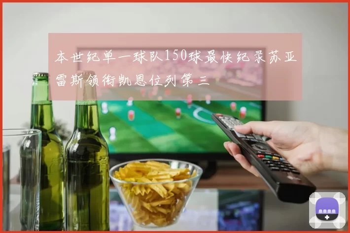 本世纪单一球队150球最快纪录苏亚雷斯领衔凯恩位列第三