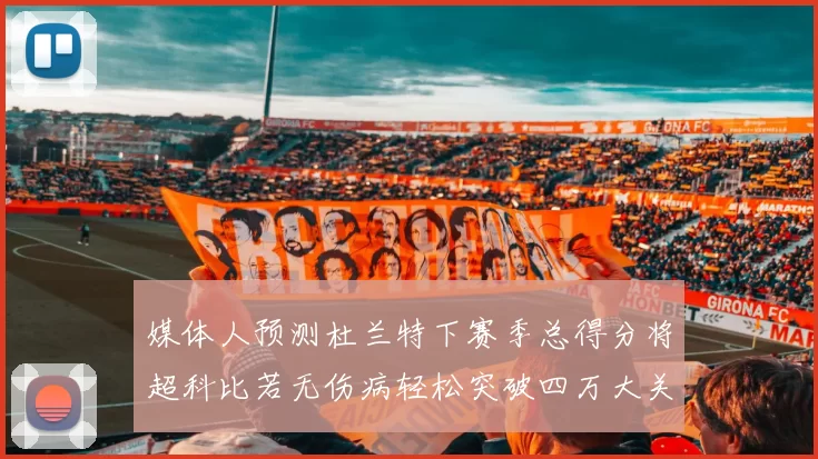 媒体人预测杜兰特下赛季总得分将超科比若无伤病轻松突破四万大关