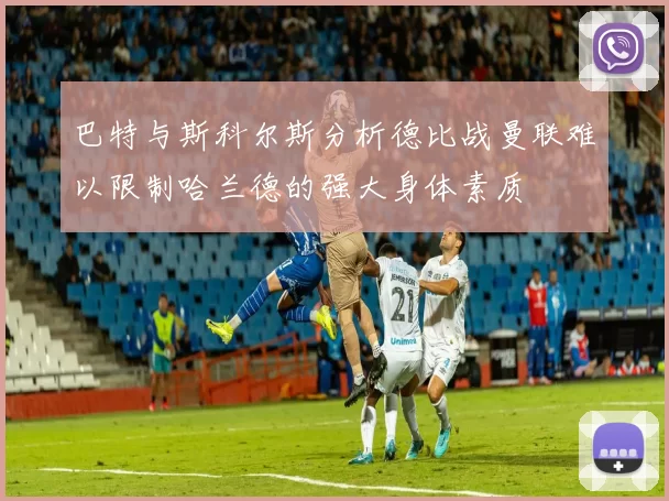 巴特与斯科尔斯分析德比战曼联难以限制哈兰德的强大身体素质