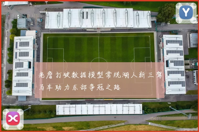老詹打破数据模型常规湖人新三驾马车助力东部争冠之路