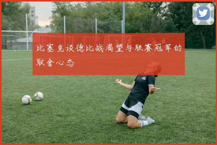 比塞克谈德比战渴望与联赛冠军的取舍心态