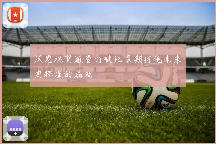 沃恩祝贺道曼打破纪录期待他未来更辉煌的成就