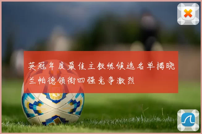 英冠年度最佳主教练候选名单揭晓兰帕德领衔四强竞争激烈