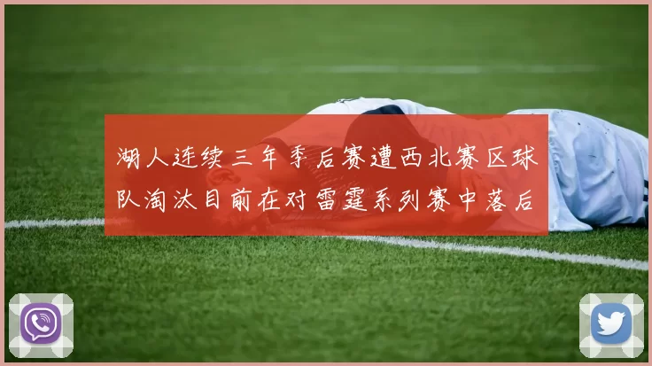 湖人连续三年季后赛遭西北赛区球队淘汰目前在对雷霆系列赛中落后0-3