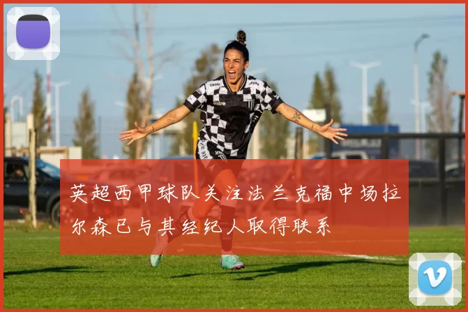 英超西甲球队关注法兰克福中场拉尔森已与其经纪人取得联系