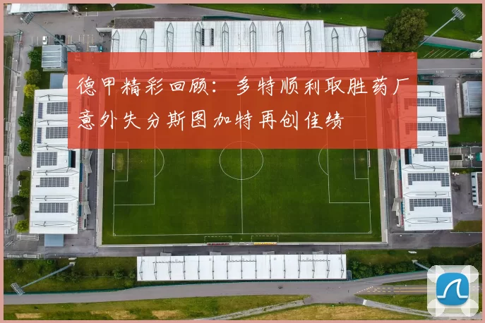 德甲精彩回顾：多特顺利取胜药厂意外失分斯图加特再创佳绩